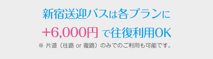 新宿送迎バスは各プランに+6,000円 で往復利用OK