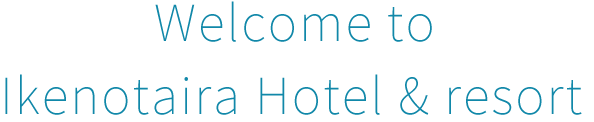 Welcome to Ikenotaira Hotel & resort