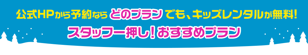 公式HPから予約ならどのプランでも、キッズレンタルが無料!スタッフ一押し！おすすめプラン