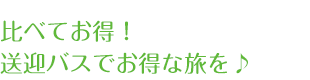 比べてお得！送迎バスでお得な旅を♪