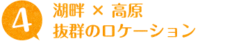 湖畔 × 高原 抜群のロケーション