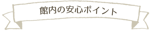 館内の安心ポイント