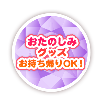 おたのしみグッズお持ち帰りOK！