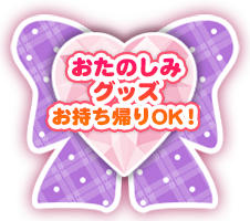 おたのしみグッズお持ち帰りOK！
