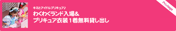 キミとアイドルプリキュア♪わくわくランド入場&プリキュア衣装1着無料貸し出し