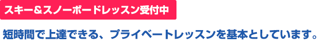 スキー＆スノーボードレッスン受付中 短時間で上達できる、プライベートレッスンを基本としています。